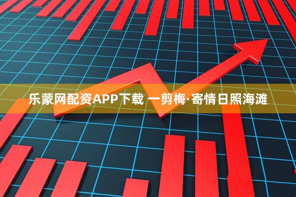 乐蒙网配资APP下载 一剪梅·寄情日照海滩