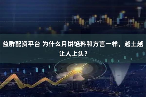 益群配资平台 为什么月饼馅料和方言一样，越土越让人上头？
