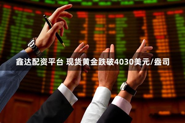 鑫达配资平台 现货黄金跌破4030美元/盎司