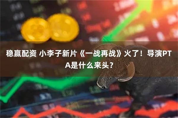 稳赢配资 小李子新片《一战再战》火了！导演PTA是什么来头？