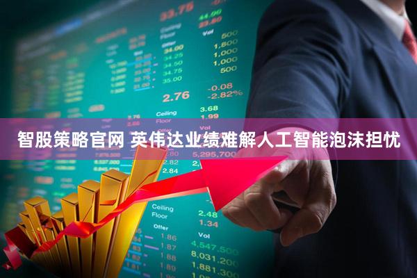 智股策略官网 英伟达业绩难解人工智能泡沫担忧