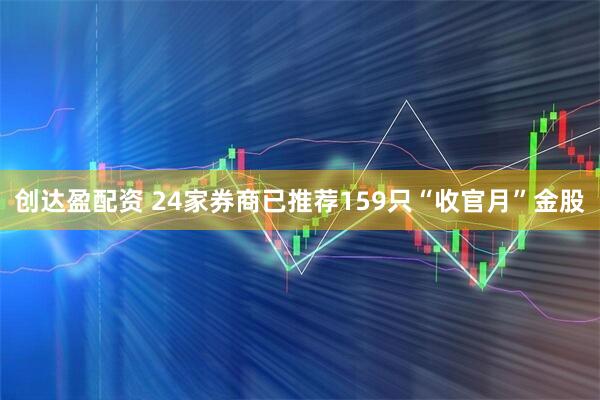 创达盈配资 24家券商已推荐159只“收官月”金股