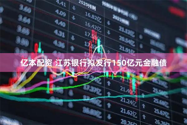 亿本配资 江苏银行拟发行150亿元金融债