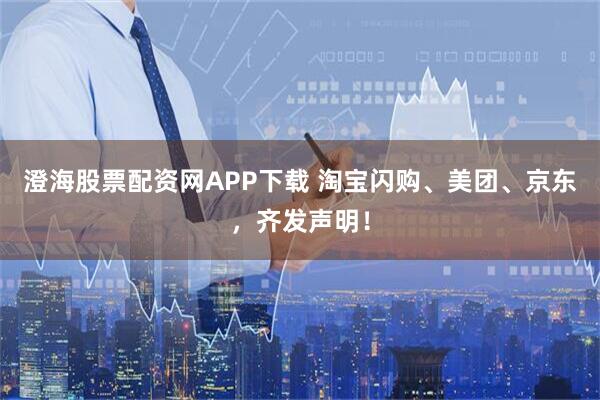 澄海股票配资网APP下载 淘宝闪购、美团、京东，齐发声明！