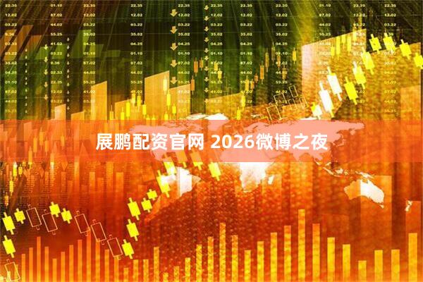 展鹏配资官网 2026微博之夜
