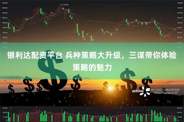 银利达配资平台 兵种策略大升级，三谋带你体验策略的魅力