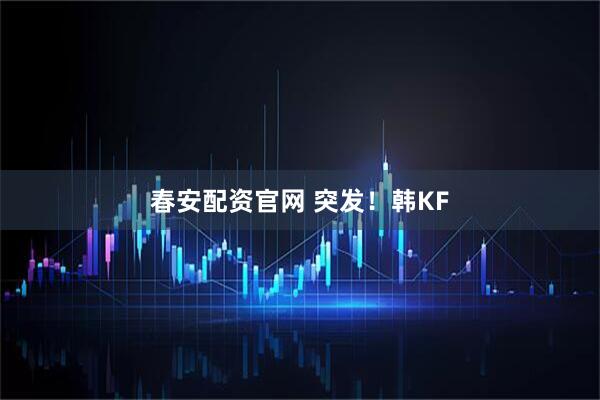 春安配资官网 突发！韩KF