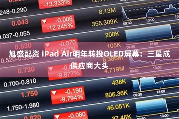 旭盛配资 iPad Air明年转投OLED屏幕：三星成供应商大头