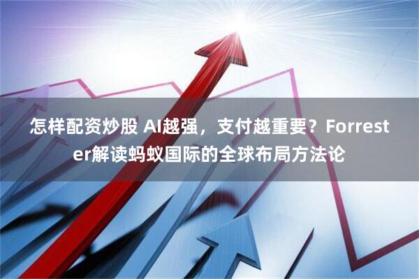 怎样配资炒股 AI越强，支付越重要？Forrester解读蚂蚁国际的全球布局方法论