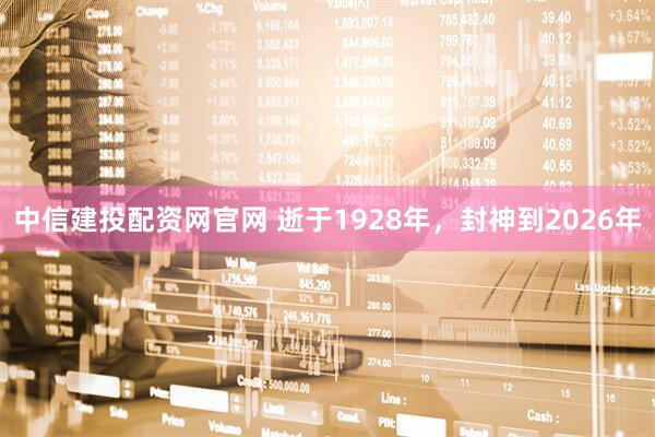 中信建投配资网官网 逝于1928年,封神到2026年